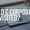 Should C Corporations be Revisited?