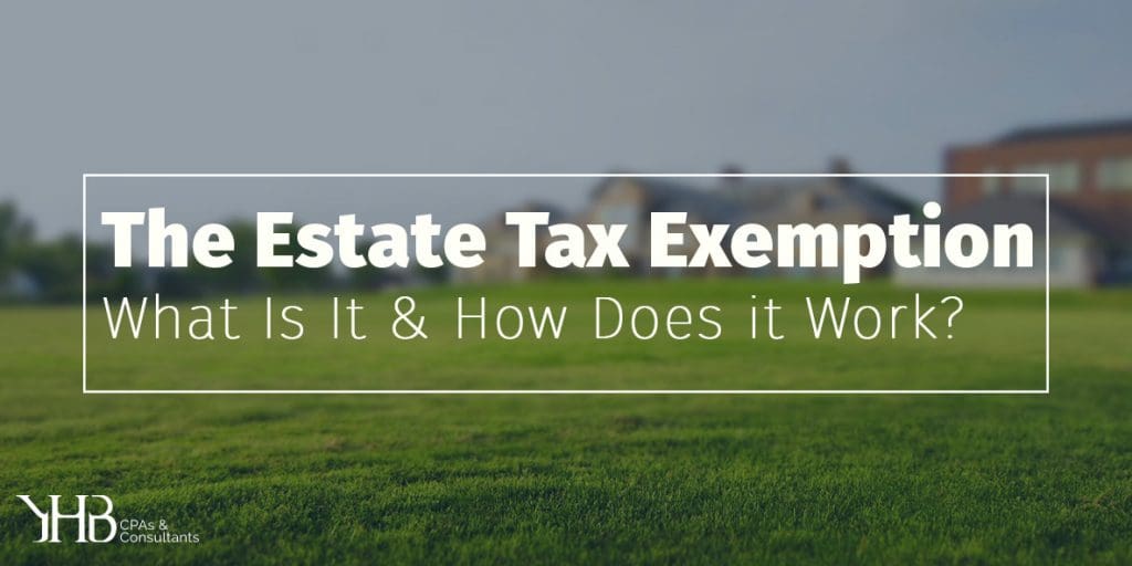 THE ESTATE TAX EXEMPTIONWHAT IS IT AND HOW DOES IT WORK? YHB CPAs