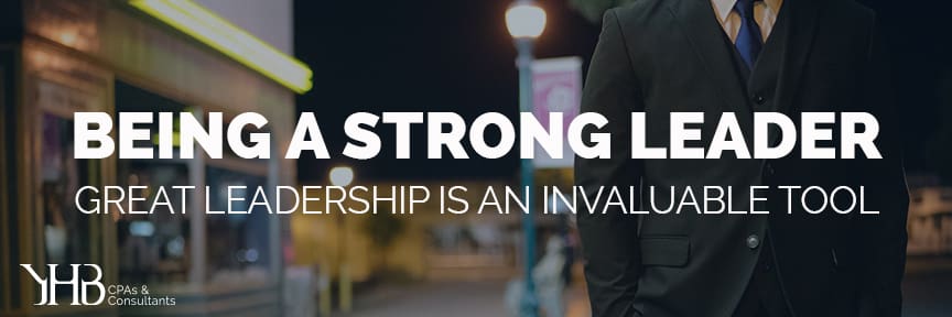 Being A Strong Leader  Great Leadership Is An Invaluable Tool - YHB CPAs &  Consultants